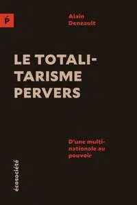 Alain Deneault, "Le totalitarisme pervers: D'une multinationale au pouvoir"