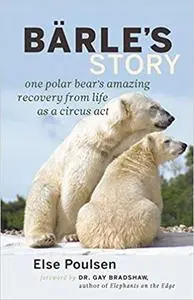 Bärle's Story: One Polar Bear's Amazing Recovery from Life as a Circus Act