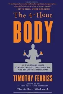 The 4-Hour Body: An Uncommon Guide to Rapid Fat-Loss, Incredible Sex, and Becoming Superhuman [Repost]