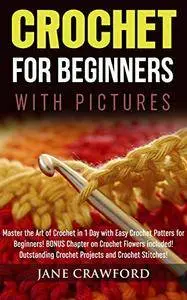 Crochet for Beginners (with pictures): Master the Art of Crochet in 1 Day with Easy Crochet Patters for Beginners!