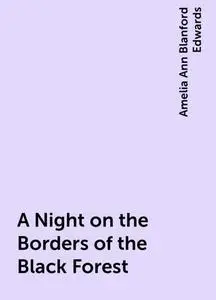 «A Night on the Borders of the Black Forest» by Amelia Ann Blanford Edwards