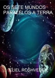 «Os Sete Mundos Paralelos A Terra» by Eliel Roshveder