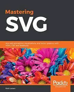 Mastering SVG: Ace web animations, visualizations, and vector graphics with HTML, CSS, and JavaScript [Kindle Edition]