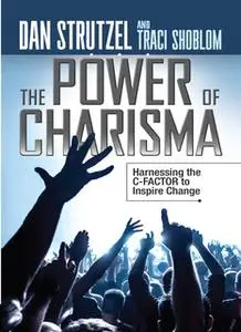 «The Power of Charisma: Harnessing the C-Factor to Inspire Change» by Dan Strutzel,Traci Shoblom