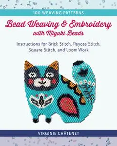 Bead Weaving and Embroidery with Miyuki Beads: Instructions for Brick Stitch, Peyote Stitch, Square Stitch, and Loom Work