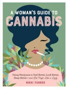 A Woman's Guide to Cannabis: Using Marijuana to Feel Better, Look Better, Sleep Better–and Get High Like a Lady