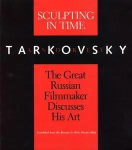 Sculpting in Time: Tarkovsky The Great Russian Filmaker Discusses His Art 