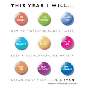 «This Year I Will: How to Finally Change a Habit, Keep a Resolution, or Make a Dream Come True» by M.J. Ryan