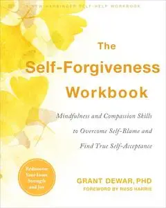 The Self-Forgiveness Workbook: Mindfulness and Compassion Skills to Overcome Self-Blame and Find True Self-Acceptance