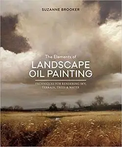 The Elements of Landscape Oil Painting: Techniques for Rendering Sky, Terrain, Trees, and Water