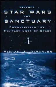 Neither Star Wars nor Sanctuary: Constraining the Military Uses of Space