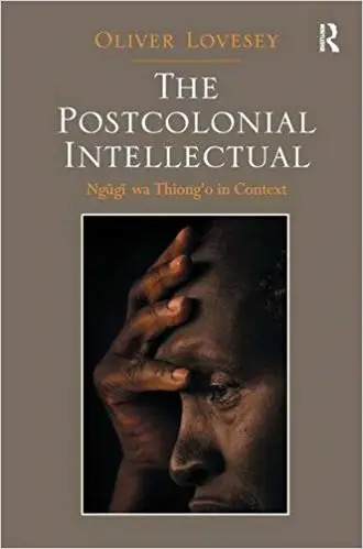The Postcolonial Intellectual: Ngugi wa Thiong’o in Context