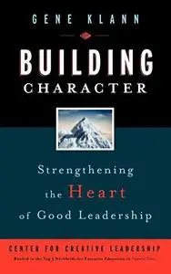 Building Character: Strengthening the Heart of Good Leadership (J-B CCL (Center for Creative Leadership)) (Repost)