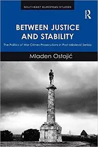 Between Justice and Stability: The Politics of War Crimes Prosecutions in Post-Miloševic Serbia