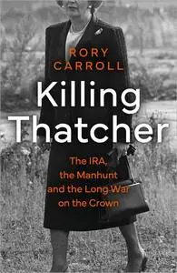 Killing Thatcher: The IRA, the Manhunt and the Long War on the Crown