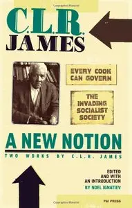 A New Notion: Two Works by C. L. R. James: Every Cook Can Govern and The Invading Socialist Society