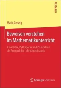 Beweisen verstehen im Mathematikunterricht: Axiomatik, Pythagoras und Primzahlen als Exempel der Lehrkunstdidaktik