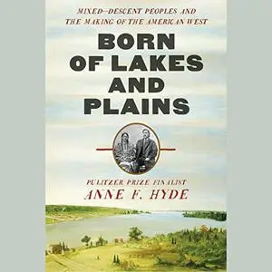 Born of Lakes and Plains: Mixed-Descent Peoples and the Making of the American West [Audiobook]