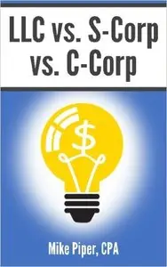 Mike Piper - LLC vs. S-Corp vs. C-Corp: Explained in 100 Pages or Less