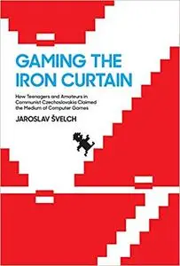 Gaming the Iron Curtain: How Teenagers and Amateurs in Communist Czechoslovakia Claimed the Medium of Computer Games