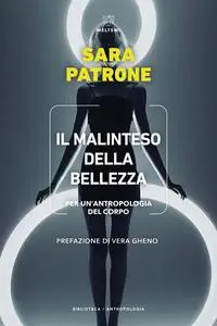 Sara Patrone - Il malinteso della bellezza. Per un'antropologia del corpo