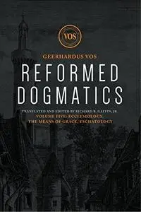 Reformed Dogmatics: Ecclesiology, The Means of Grace, Eschatology