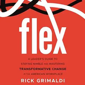 Flex: A Leader's Guide to Staying Nimble and Mastering Transformative Change in the American Workplace [Audiobook]