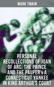 «Mark Twain: Personal Recollections of Joan of Arc, The Prince and the Pauper & A Connecticut Yankee in King Arthur's Co