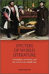 Specters of World Literature: Orientalism, Modernity, and the Novel in the Middle East