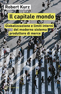 Il capitale mondo. Globalizzazione e limiti interni del moderno sistema produttore di merce - Robert Kurz