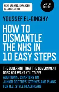 How to Dismantle the NHS in 10 Easy Steps: The Blueprint That The Government Does Not Want You To See, 2nd Edition