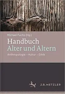 Handbuch Alter und Altern: Anthropologie – Kultur – Ethik