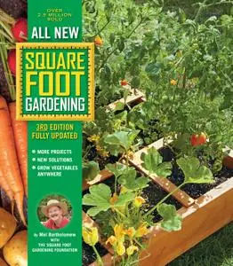 All New Square Foot Gardening: • MORE Projects • NEW Solutions • GROW Vegetables Anywhere, 3rd Edition Fully Updated