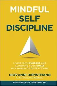 Mindful Self-Discipline: Living with Purpose and Achieving Your Goals in a World of Distractions
