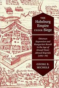 The Habsburg Empire under Siege: Ottoman Expansion and Hungarian Revolt in the Age of Grand Vizier Ahmed Köprülü