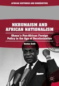 Nkrumaism and African Nationalism: Ghana’s Pan-African Foreign Policy in the Age of Decolonization