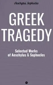 «Greek Tragedy: Selected Works of Aeschylus and Sophocles» by Aeschylus,Sophocles