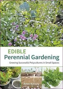 Edible Perennial Gardening: Growing Successful Polycultures in Small Spaces