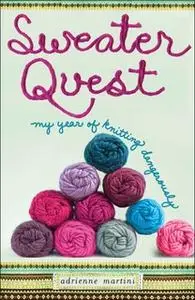 «Sweater Quest: My Year of Knitting Dangerously» by Adrienne Martini
