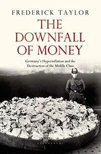 The Downfall of Money: Germany's Hyperinflation and the Destruction of the Middle Class