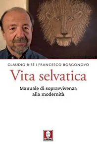 Claudio Rise, Francesco Borgono - Vita selvatica. Manuale di sopravvivenza alla modernità