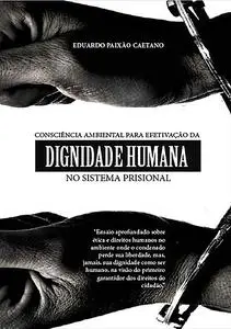 «Consciência Ambiental Como Instrumento De Efetivação Da Dignidade Humana No Sistema Prisional» by Eduardo PaixÃo Caetan
