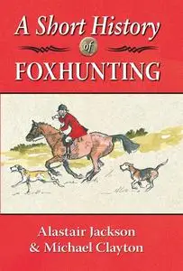 «A Short History of Foxhunting» by Alastair Jackson, Michael Clayton