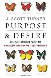 Purpose and Desire: What Makes Something "Alive" and Why Modern Darwinism Has Failed to Explain It