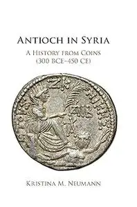Antioch in Syria: A History from Coins