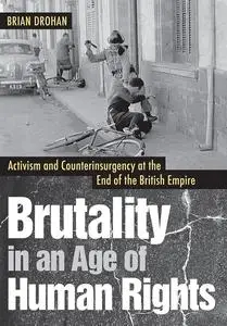 Brutality in an Age of Human Rights: Activism and Counterinsurgency at the End of the British Empire