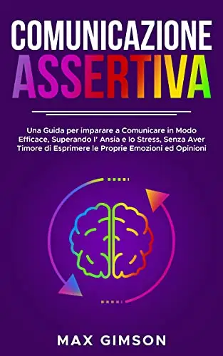 COMUNICAZIONE ASSERTIVA: Una Guida per Imparare a Comunicare in Modo Efficace