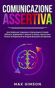 COMUNICAZIONE ASSERTIVA: Una Guida per Imparare a Comunicare in Modo Efficace