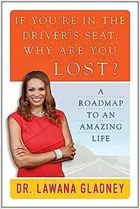 If You're In the Driver's Seat, Why Are You Lost?: A Roadmap to an Amazing Life