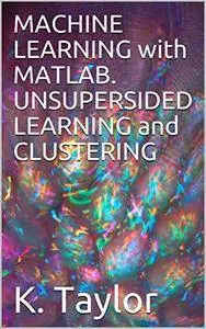 MACHINE LEARNING with MATLAB. UNSUPERSIDED LEARNING and CLUSTERING